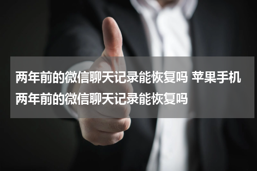 两年前的微信聊天记录能恢复吗 苹果手机两年前的微信聊天记录能恢复吗