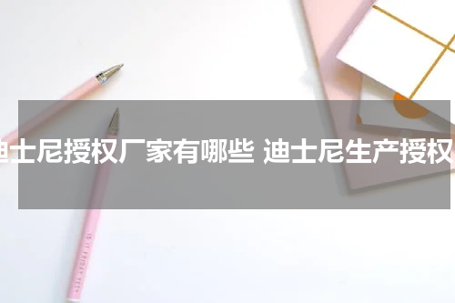 迪士尼授权厂家有哪些 迪士尼生产授权