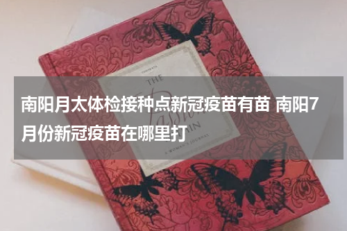 南阳月太体检接种点新冠疫苗有苗 南阳7月份新冠疫苗在哪里打
