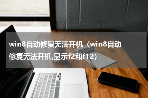 win8自动修复无法开机（win8自动修复无法开机,显示f2和f12）