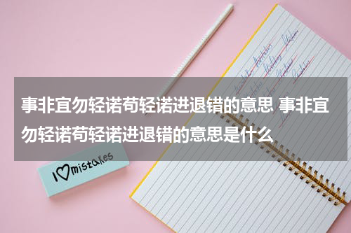 事非宜勿轻诺苟轻诺进退错的意思 事非宜勿轻诺苟轻诺进退错的意思是什么