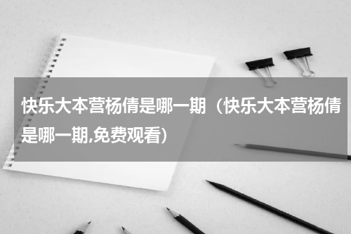 快乐大本营杨倩是哪一期（快乐大本营杨倩是哪一期,免费观看）
