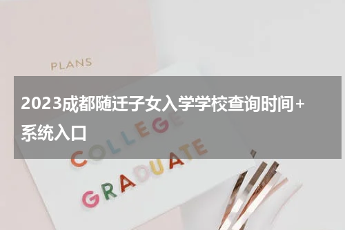 2023成都随迁子女入学学校查询时间+系统入口