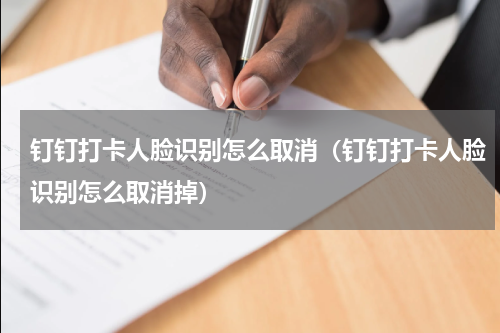 钉钉打卡人脸识别怎么取消（钉钉打卡人脸识别怎么取消掉）