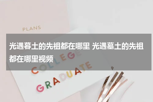 光遇暮土的先祖都在哪里 光遇墓土的先祖都在哪里视频
