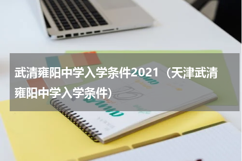 武清雍阳中学入学条件2021（天津武清雍阳中学入学条件）