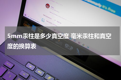 5mm汞柱是多少真空度 毫米汞柱和真空度的换算表