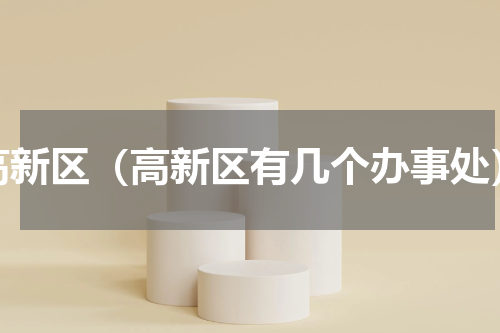 高新区（高新区有几个办事处）