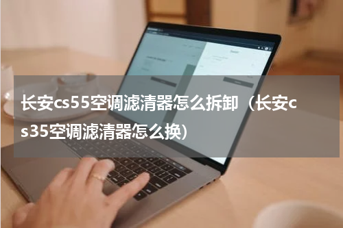 长安cs55空调滤清器怎么拆卸（长安cs35空调滤清器怎么换）