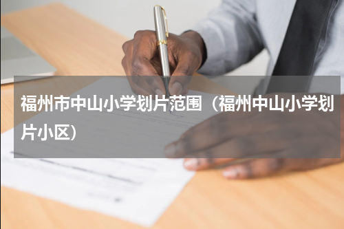 福州市中山小学划片范围（福州中山小学划片小区）